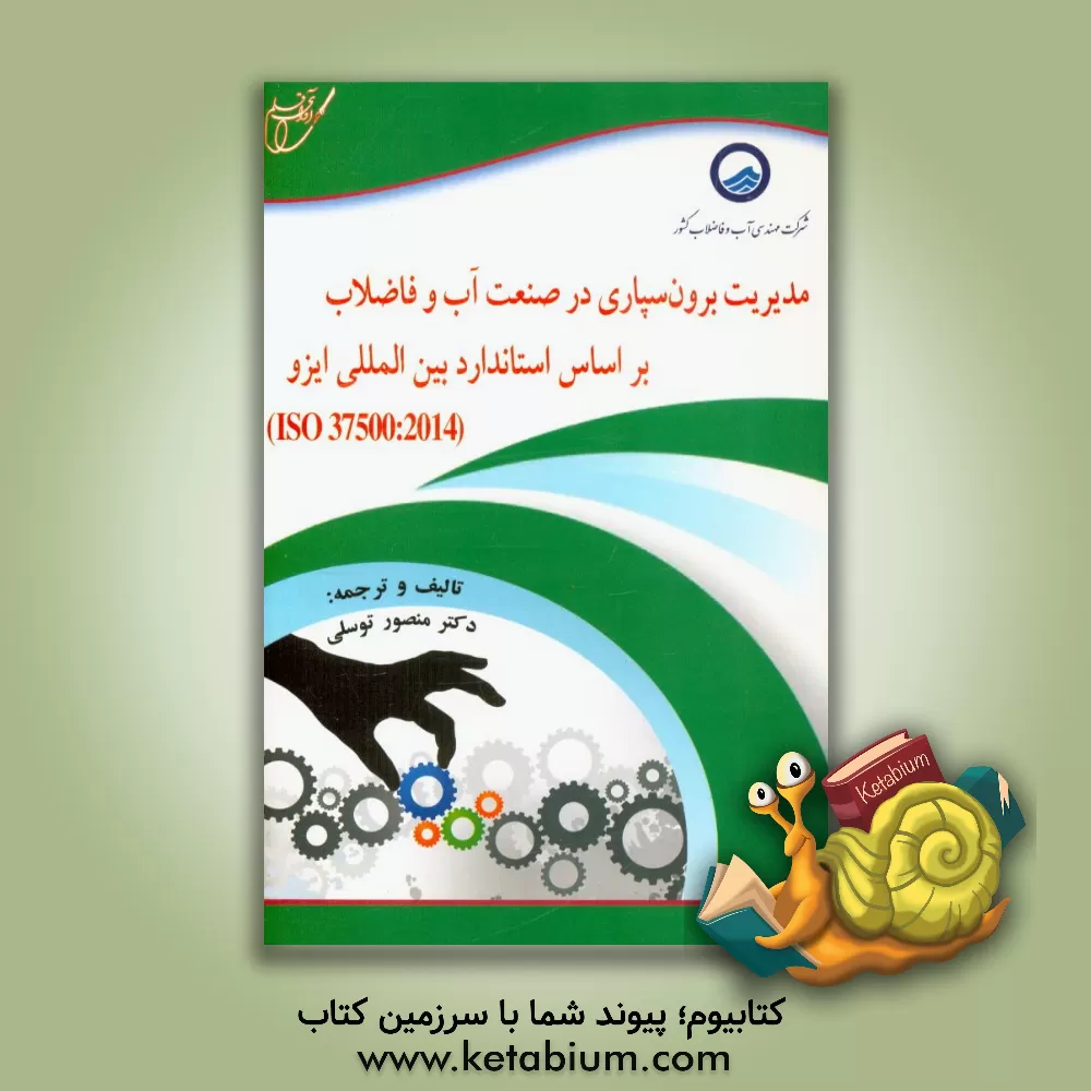 کتاب مدیریت برون سپاری در صنعت آب و فاضلاب براساس استاندارد بین المللی ایزو (ISO 37500: 2014) اثر منصور توسلی