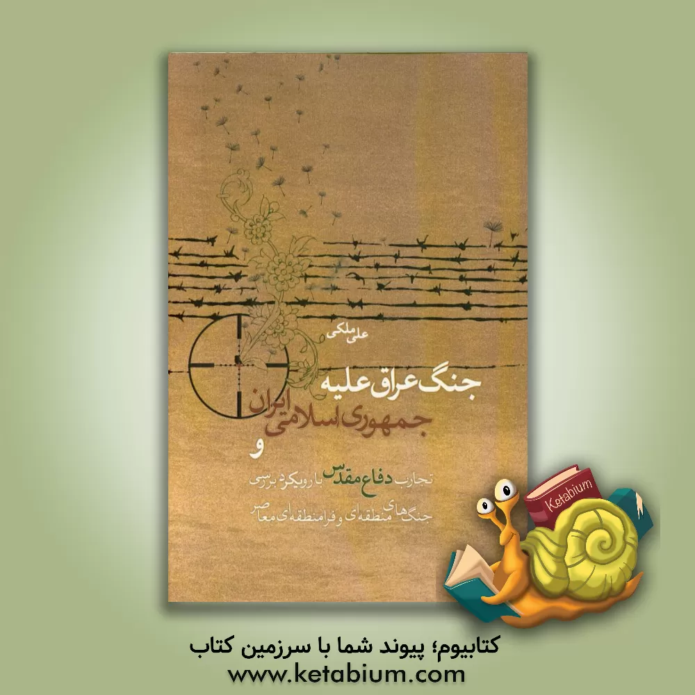 کتاب جنگ عراق علیه جمهوری اسلامی ایران و تجارب دفاع مقدس با رویکرد بررسی جنگ های منطقه ای و فرامنطقه ای معاصر اثر علی ملکی