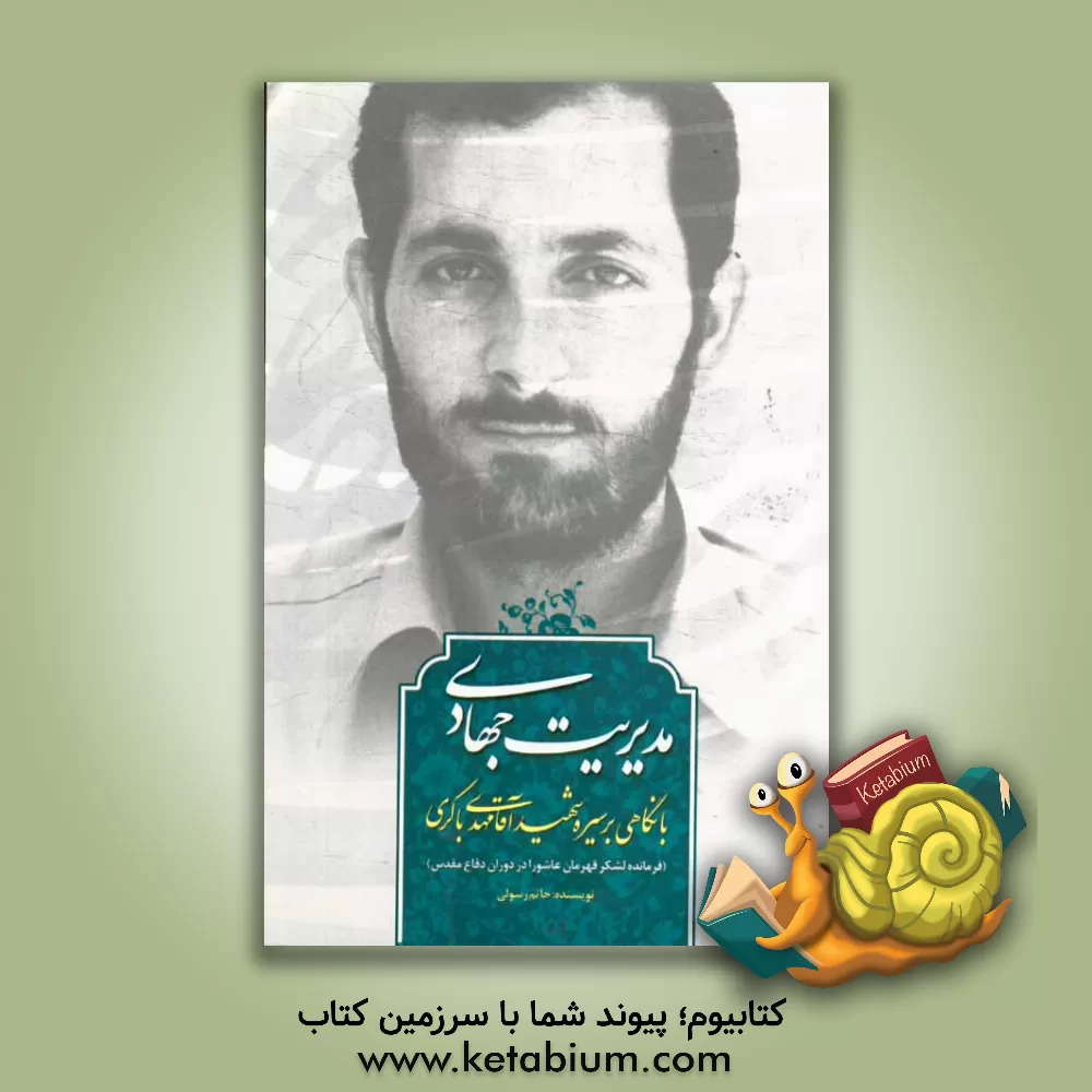 کتاب مدیریت جهادی: با نگاهی بر سیره شهید آقا مهدی باکری (فرمانده لشکر قهرمان عاشورا در دوران دفاع مقدس) اثر حاتم رسولی