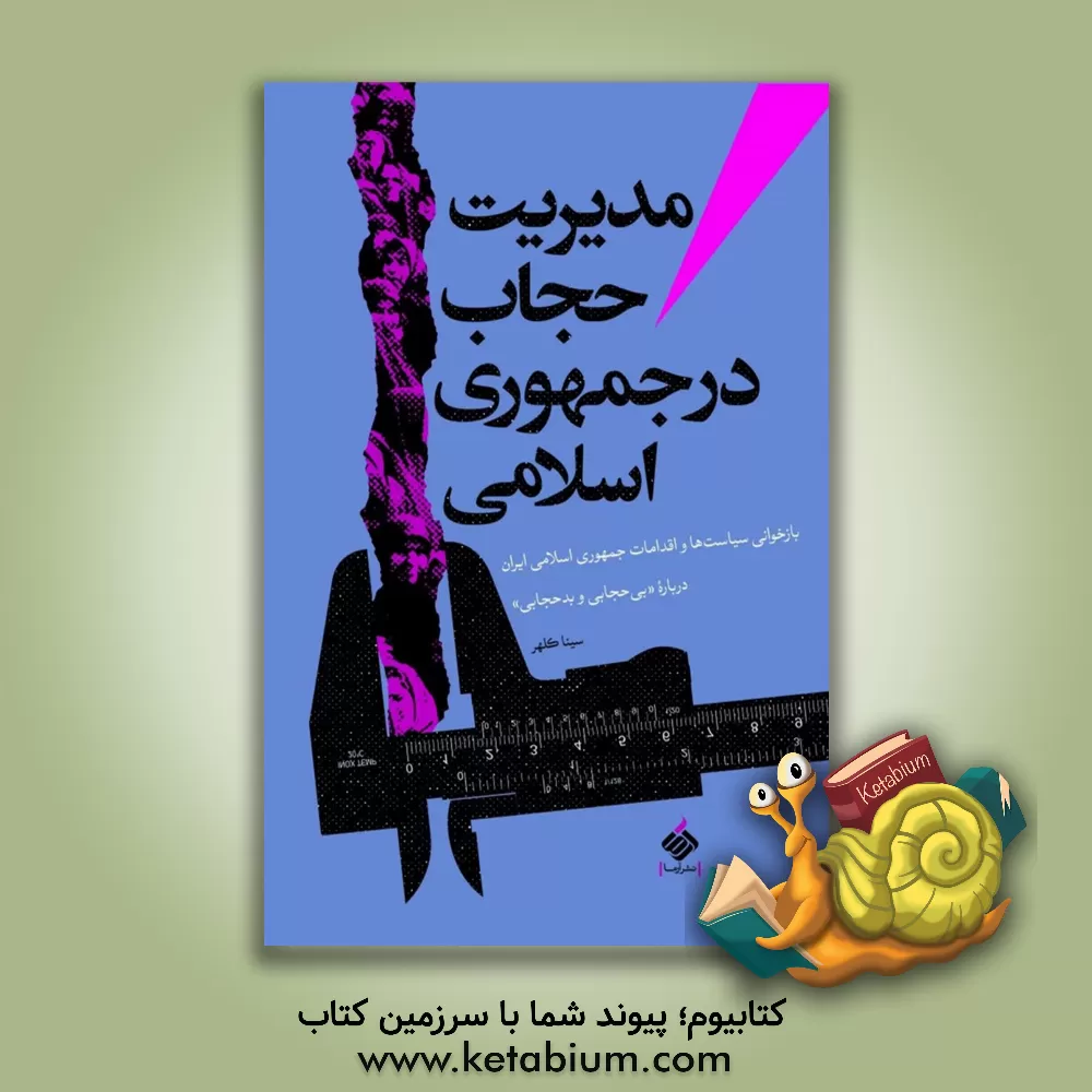 کتاب مدیریت حجاب در جمهوری اسلامی : بازخوانی سیاست ها و اقدامات جمهوری اسلامی ایران درباره ... اثر سینا کلهر