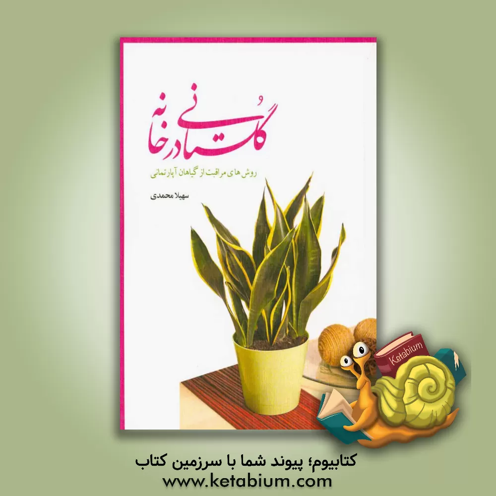 کتاب گلستانی درخانه: روش های مراقبت از گیاهان آپارتمانی اثر سهیلا محمدی