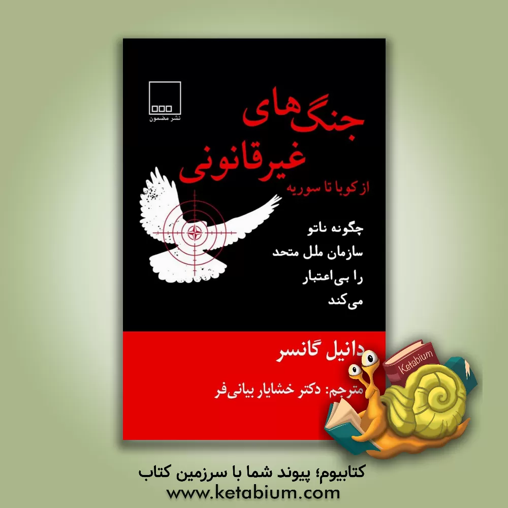 کتاب جنگ های غیرقانونی از کوبا تا سوریه: چگونه "ناتو" سازمان ملل را بی اعتبار می کند اثر دانیل گانسر