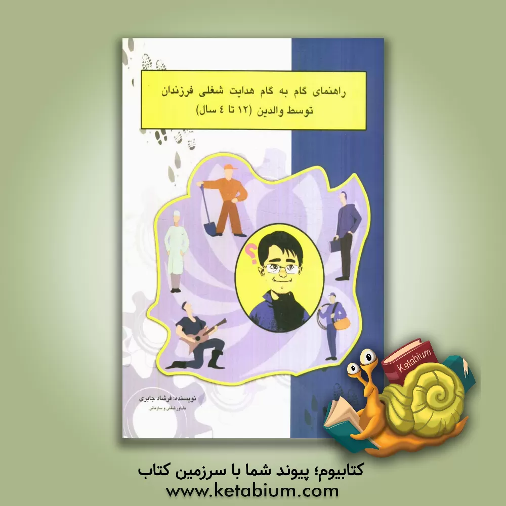 کتاب راهنمای هدایت گام  به  گام شغلی فرزندان توسط والدین (سنین 4 - 12 سال) |اثر فرشاد جابری