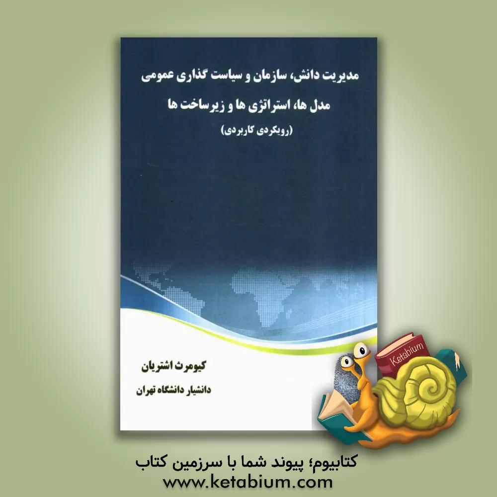 کتاب مدیریت دانش، سازمان و سیاست گذاری عمومی: مدل ها، استراتژی ها و زیرساخت ها (رویکردی کاربردی) اثر کیومرث اشتریان
