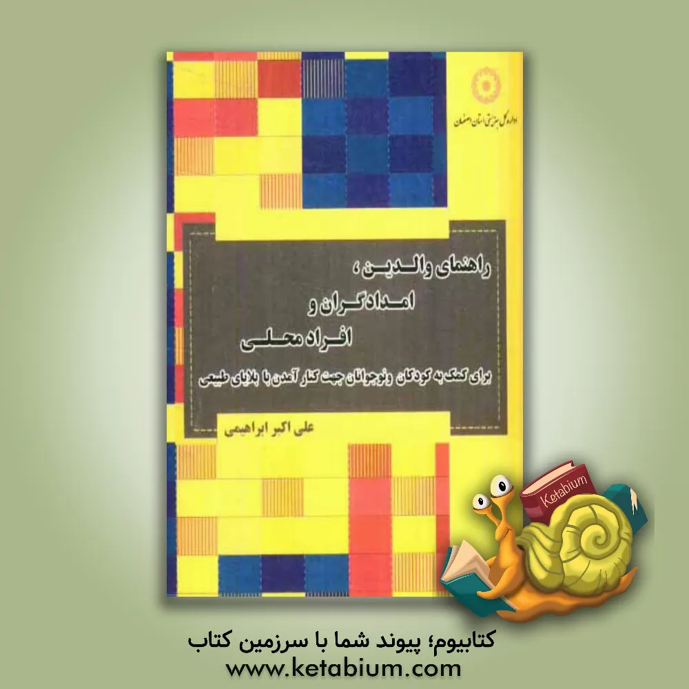 کتاب راهنمای والدین، امدادگران و افراد محلی برای کمک به کودکان و نوجوانان جهت کنار آمدن با بلایای طبیعی اثر علی‌اکبر ابراهیمی