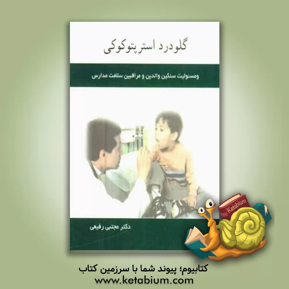 کتاب گلودرد استرپتوکوکی و مسوولیت سنگین والدین و مراقبین سلامت مدارس اثر مجتبی رفیعی