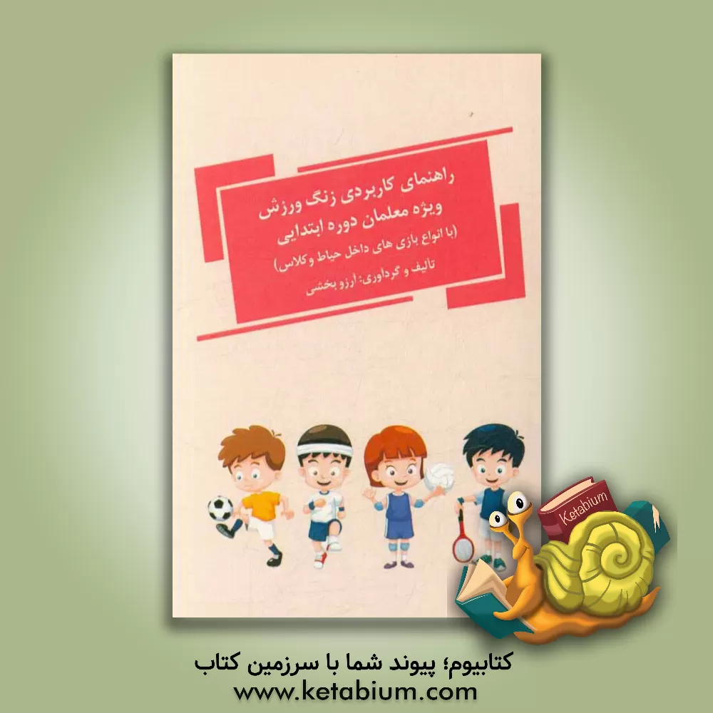 کتاب راهنمای کاربردی زنگ ورزش ویژه معلمان دوره ابتدایی (با انواع بازی های داخل حیاط و کلاس) اثر آرزو بخشی