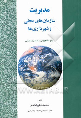کتاب مدیریت سازمان های محلی و شهرداری ها برای دانشجویان رشته مدیریت دولتی اثر محمد شکیبامقدم