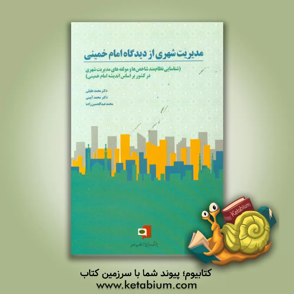 کتاب مدیریت شهری از دیدگاه امام خمینی (ره): شناسایی نظام مند شاخص ها و مولفه های مدیریت شهری در کشور براساس اندیشه امام خمینی اثر محمد عبدالحسین‌زاده