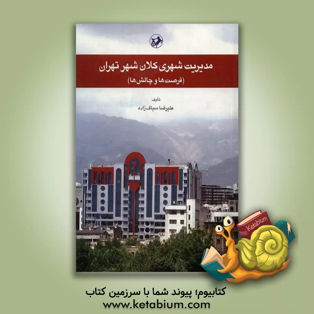 کتاب مدیریت شهری کلان شهر تهران (فرصت ها و چالش ها) |اثر علیرضا سیاف زاده