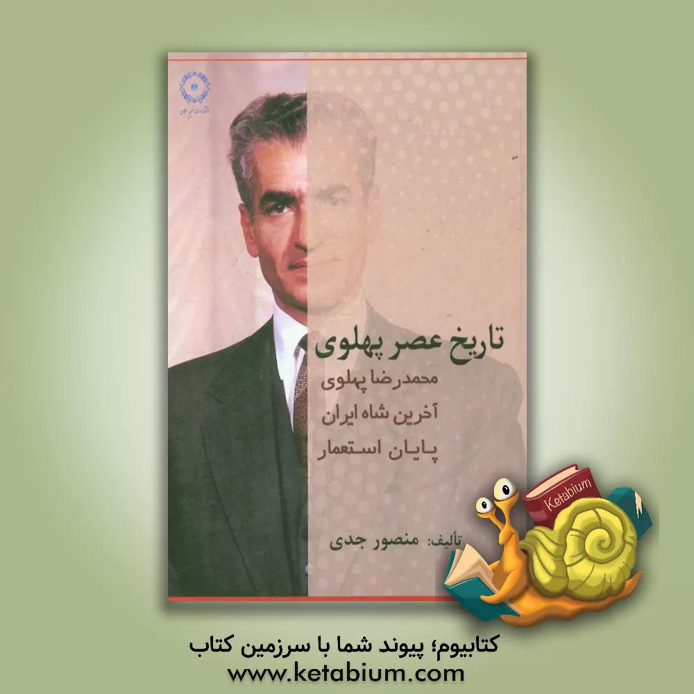 کتاب تاریخ عصر پهلوی: محمدرضا پهلوی آخرین شاه ایران (پایان استعمار) اثر منصور جدی‌یلسویی
