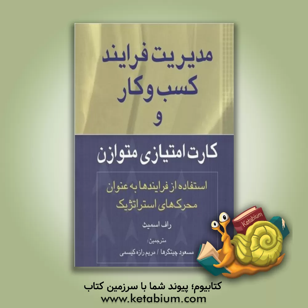 کتاب مدیریت فرایندهای کسب و کار و کارت امتیازی متوازن: استفاده از فرایندها به عنوان محرک های استراتژیک |اثر راف اسمیت