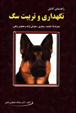 کتاب راهنمای کامل نگهداری و تربیت سگ "با ضمائم: تغذیه، بیماری، معرفی نژاد و تصاویر رنگی" اثر سیامک مشهدی‌رفیعی