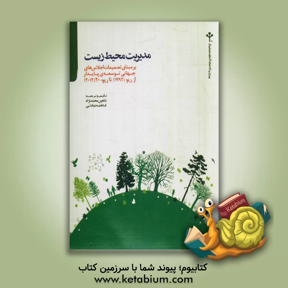 کتاب مدیریت محیط زیست بر مبنای تصمیمات اجلاس های جهانی توسعه ی پایدار از ریو (1992) تا ریو +20 (2012) اثر فاطمه عبادتی