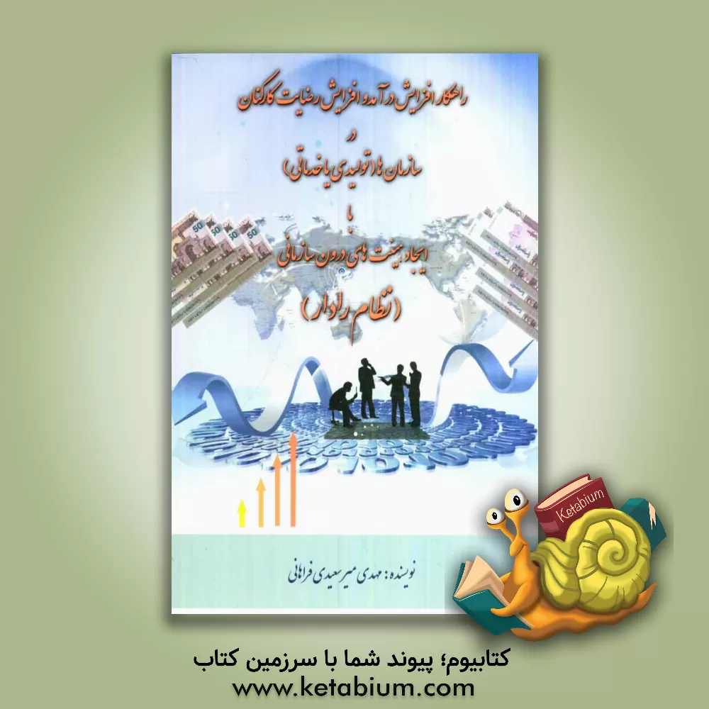 کتاب راهکار افزایش درآمد و افزایش رضایت کارکنان در سازمان ها (تولیدی یا خدماتی) با ایجاد هیئت های درون سازمانی "نظام رادار" اثر مهدی میرسعیدی‌فراهانی