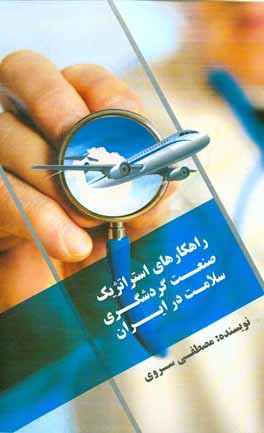 کتاب راهکارهای استراتژیک توسعه صنعت گردشگری سلامت در ایران اثر مصطفی عباسی‌سروی