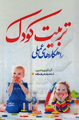 کتاب راهکارهای عملی تربیت کودک اثر اسفندیار شریف‌زاده