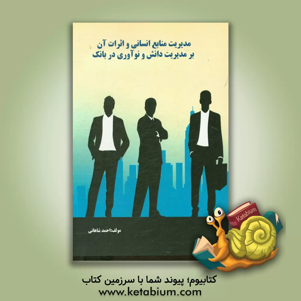 کتاب مدیریت منابع انسانی و اثرات آن بر مدیریت دانش و نوآوری در بانک اثر احمد شاهانی