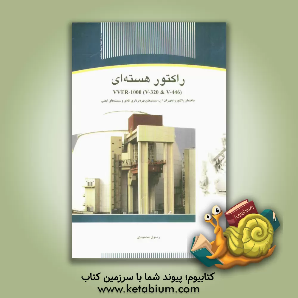 کتاب راکتور هسته ای VVER-1000 (V-320 & V-446) (ساختمان راکتور و تجهیزات آن، سیستمهای بهره برداری عادی و سیستمهای ایمنی) اثر رسول محمودی