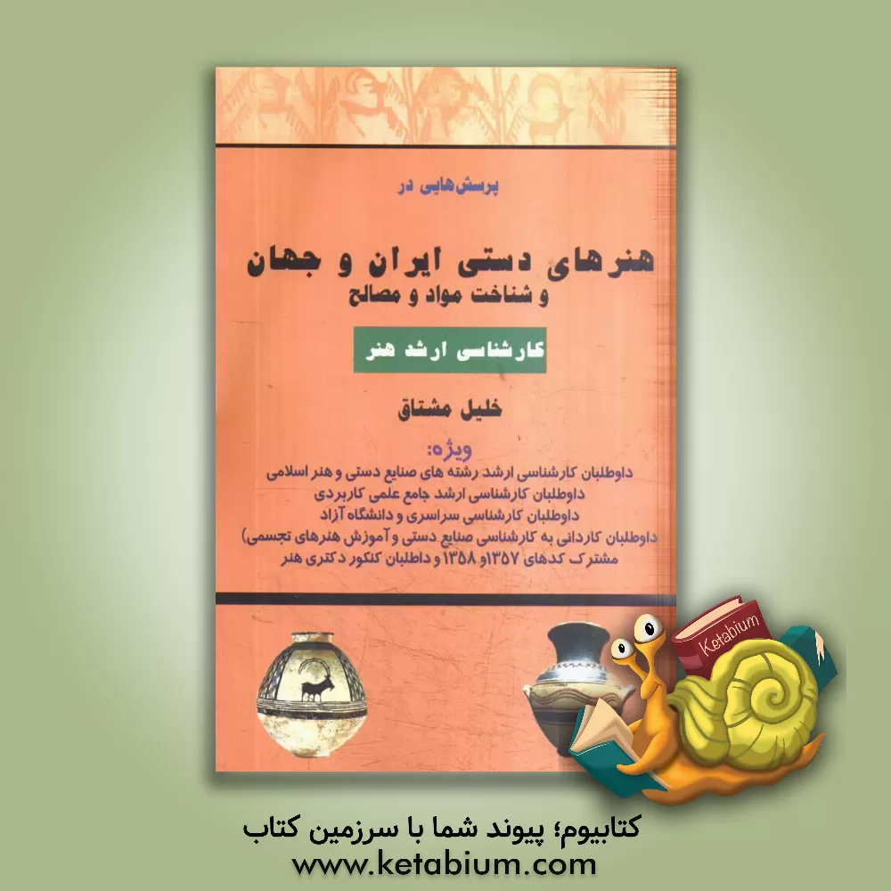 کتاب پرسش هایی در هنرهای دستی ایران و جهان و شناخت مواد و مصالح (همراه با 454 تصویر برگزیده از هنرهای دستی ایران و جهان) ... اثر خلیل مشتاق
