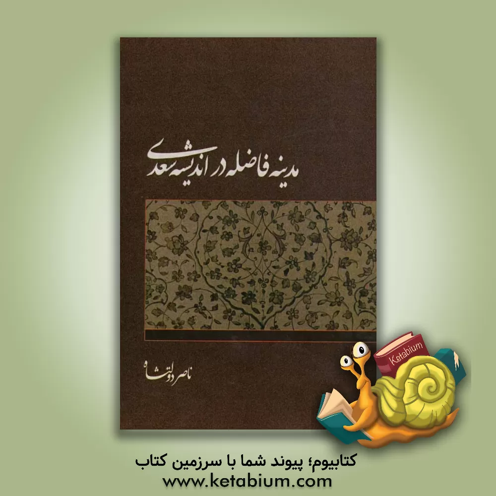 کتاب مدینه فاضله در اندیشه سیاسی سعدی اثر ناصر دولتشاه