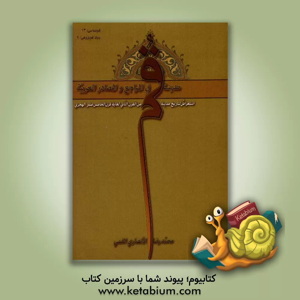 کتاب مدینه قم فی المراجع و المصادر العربیه: استعراض لتاریخ مدینه قم من  القرن الثانی و لغایه القرن الخامس عشر الهجری اثر محمدرضا انصاری‌قمی