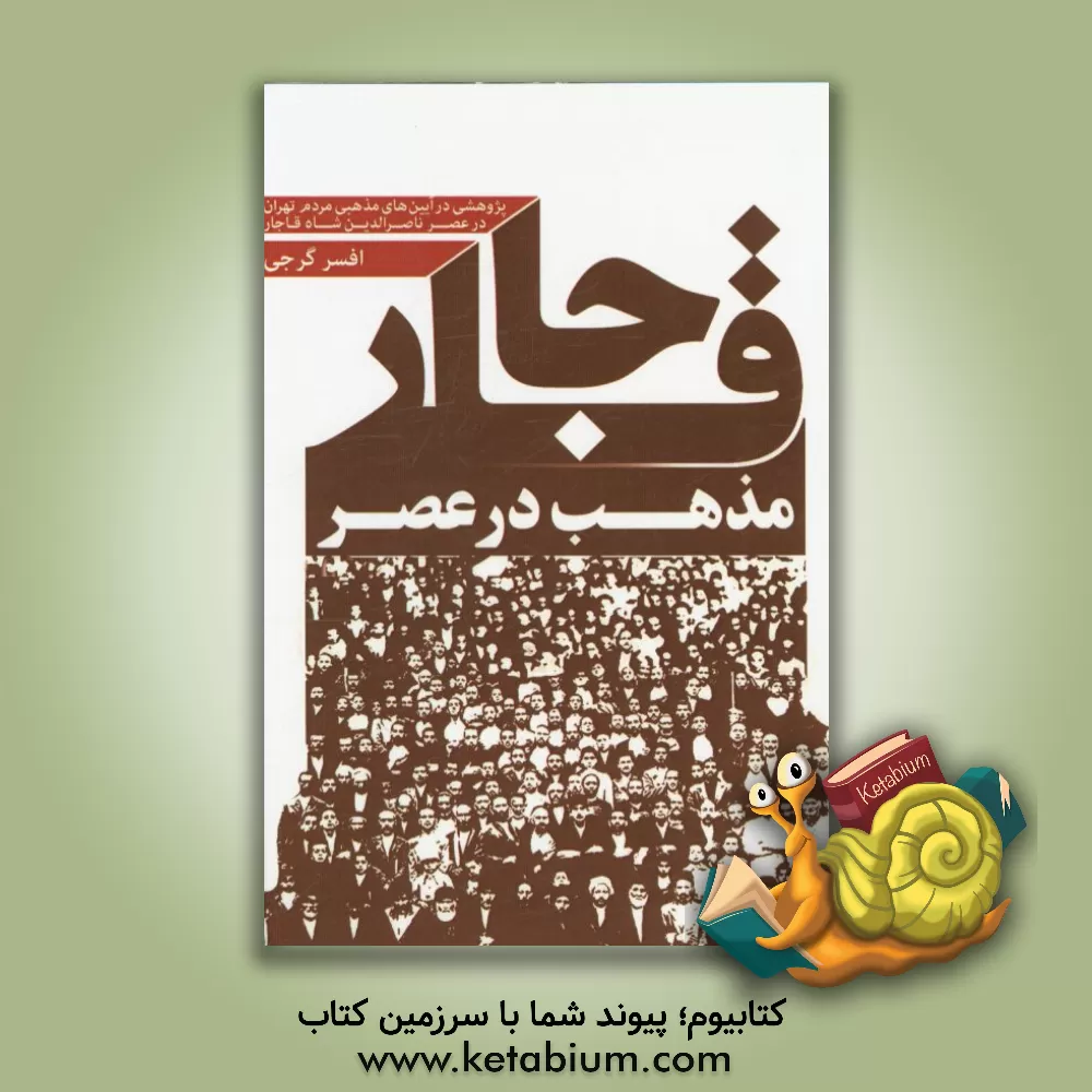 کتاب مذهب در عصر قاجار: پژوهشی درباره آیین های مذهبی مردم تهران در عصر ناصرالدین شاه |اثر افسر گرجی