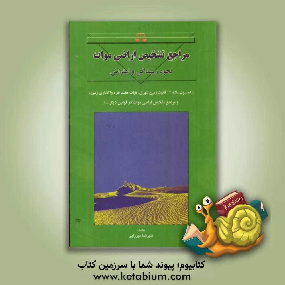 کتاب مراجع تشخیص اراضی موات: نحوه رسیدگی و اعتراض (کمیسیون ماده 12 قانون زمین شهری، هیات هفت نفره واگذاری زمین، و مراجع تشخیص اراضی موات در قوانین دیگر ... اثر علیرضا میرزائی