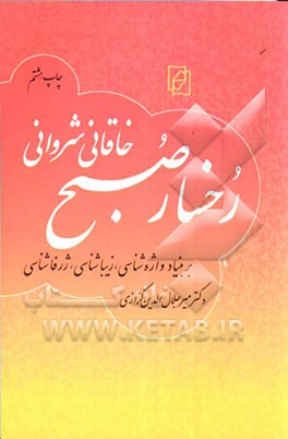 کتاب رخسار صبح: گزارش چامه ای از افضل الدین بدیل خاقانی شروانی بر بنیاد واژه شناسی، زیباشناسی، ژرفاشناسی .. اثر میرجلال‌الدین کزازی