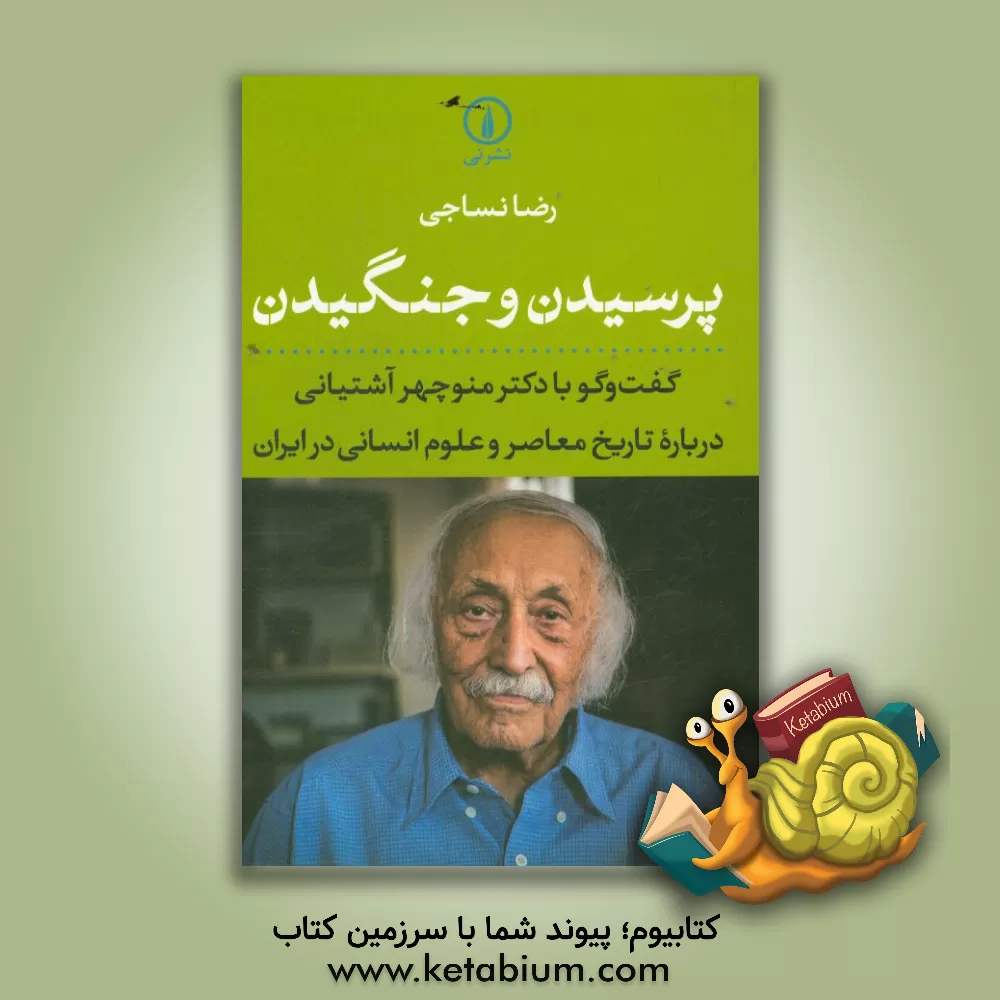 کتاب پرسیدن و جنگیدن: گفت و گو با دکتر منوچهر آشتیانی درباره تاریخ معاصر و علوم انسانی در ایران اثر مونا سیف