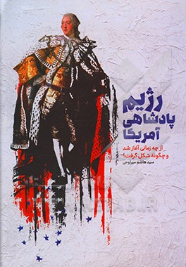 کتاب رژیم پادشاهی آمریکا (از چه زمانی آغاز شد و چگونه شکل گرفت؟) = American monarchy |اثر سیدهاشم میرلوحی