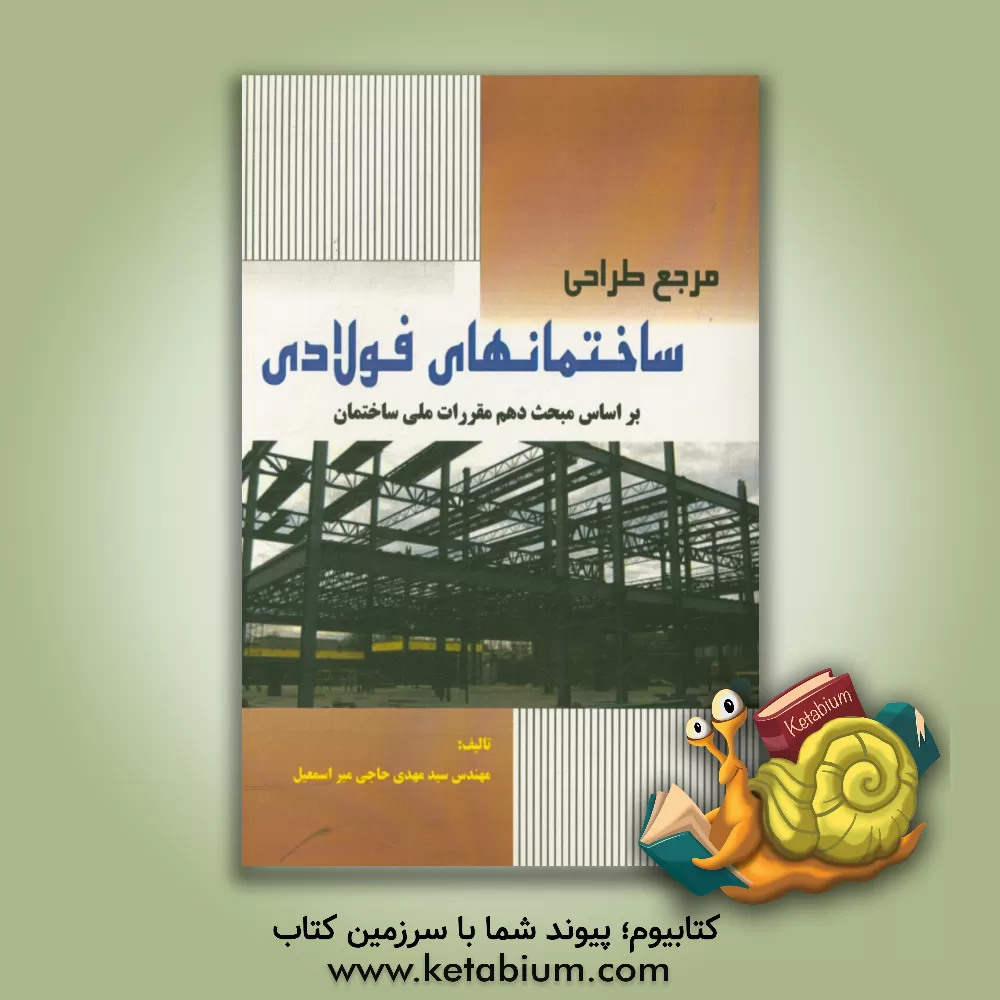 کتاب مرجع طراحی ساختمانهای فولادی بر اساس مبحث دهم مقررات ملی ساختمان اثر سیدمهدی حاجی‌میراسمعیل