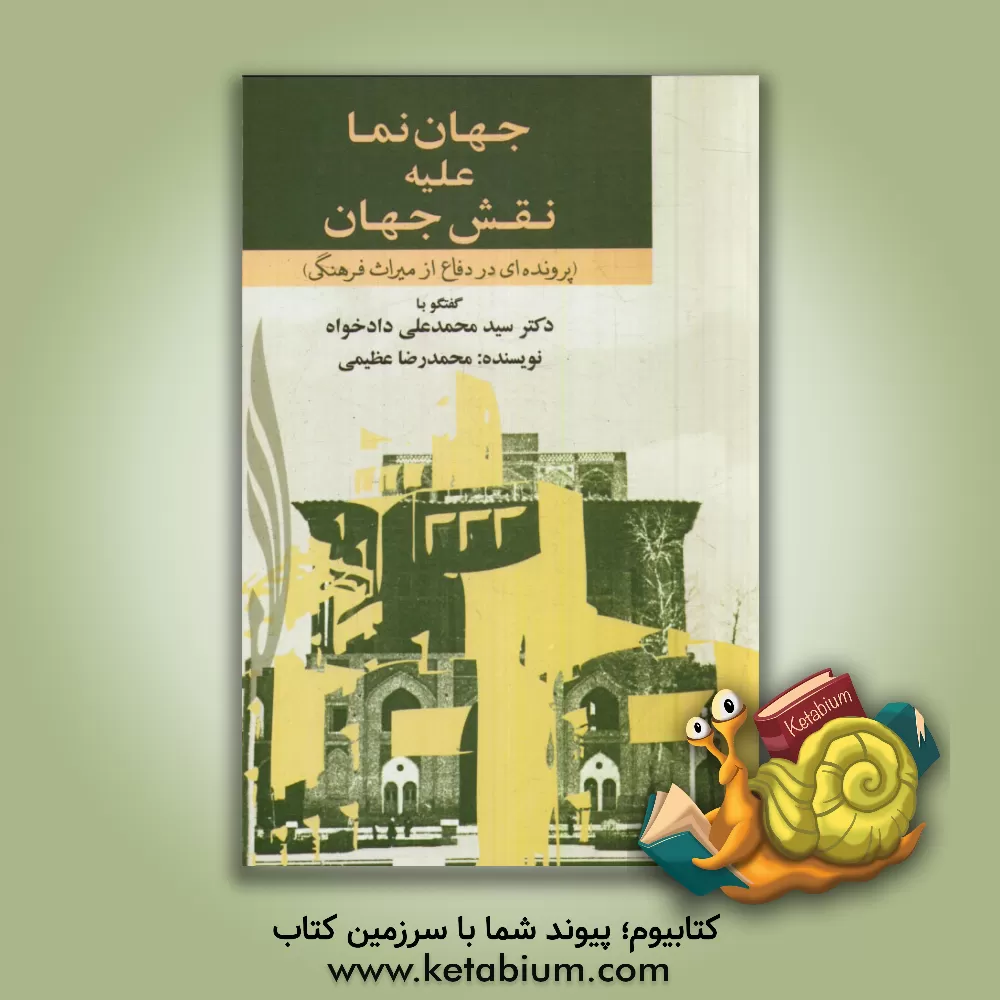 کتاب جهان نما علیه نقش جهان (پرونده ای در دفاع از میراث فرهنگی) و گفتگو با دکتر سیدمحمدعلی دادخواه اثر محمدرضا عظیمی