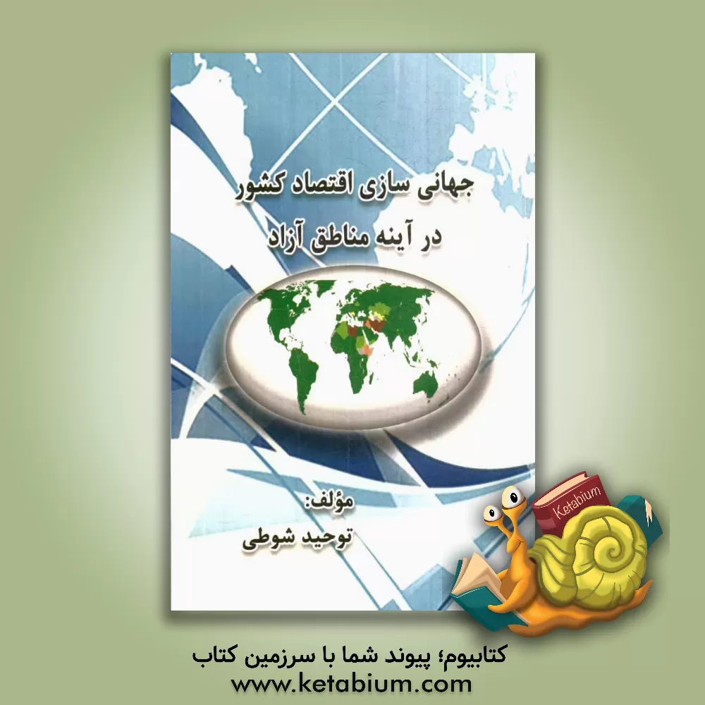 کتاب جهانی سازی اقتصاد کشور در آینه مناطق آزاد اثر توحید شوطی