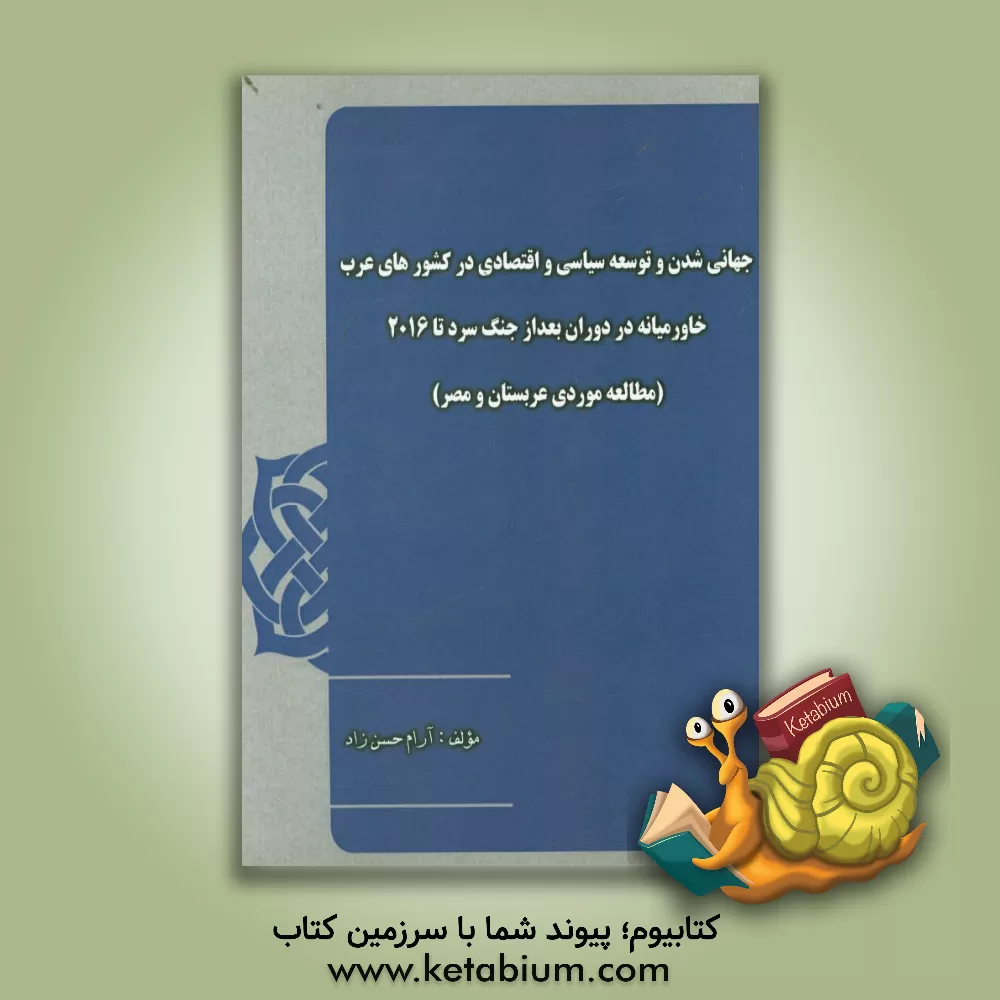 کتاب جهانی شدن و توسعه سیاسی و اقتصادی در کشورهای عرب خاورمیانه در دوران بعد از جنگ سرد تا 2016 (مطالعه موردی عربستان و مصر) اثر آرام حسن‌زاد