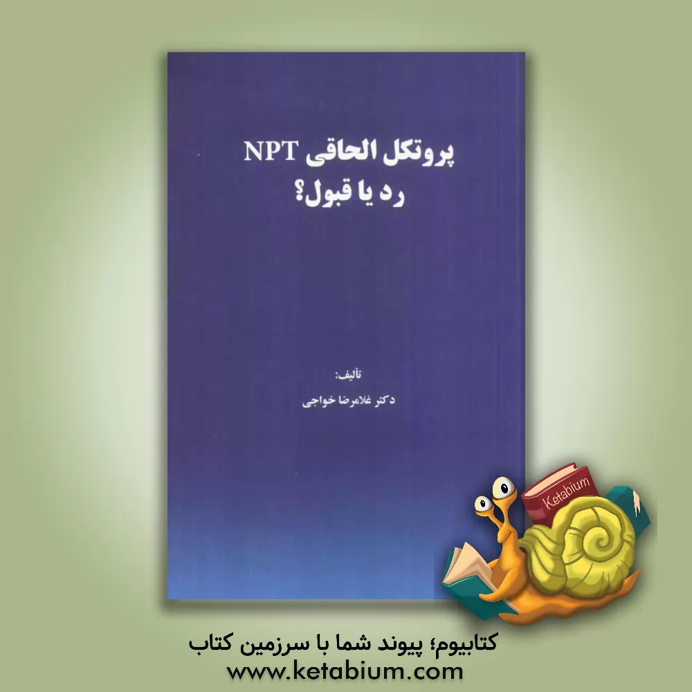 کتاب پروتکل الحاقی NPT رد یا قبول |اثر غلامرضا خواجی