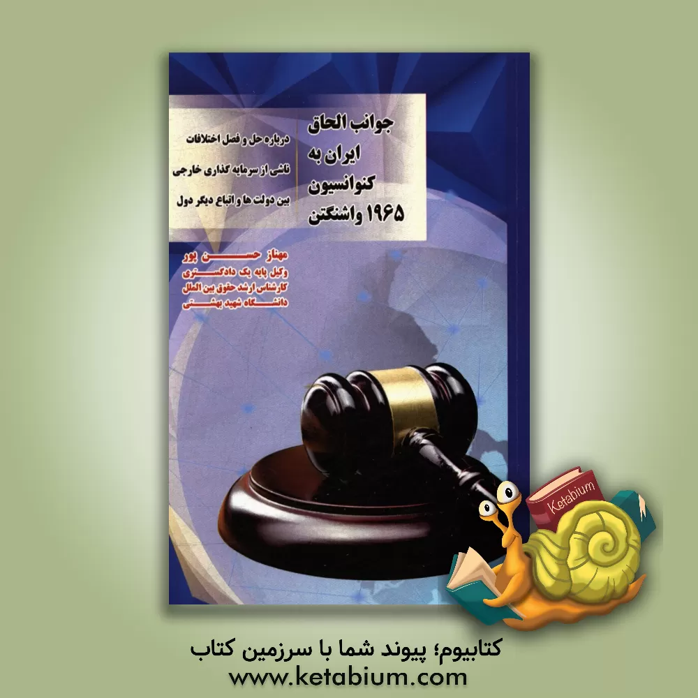 کتاب جوانب حقوقی الحاق ایران به کنوانسیون 1965 واشنگتن: درباره حل و فصل اختلافات ناشی از سرمایه گذاری خارجی بین دولت ها و اتباع دیگر دول اثر مهناز حسن‌پور