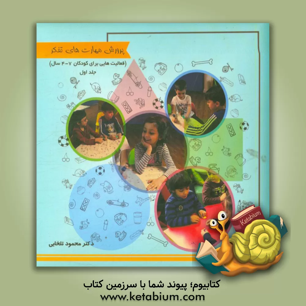 کتاب پرورش مهارت های تفکر: فعالیت هایی برای کودکان 7 - 4 سال اثر محمود تلخابی