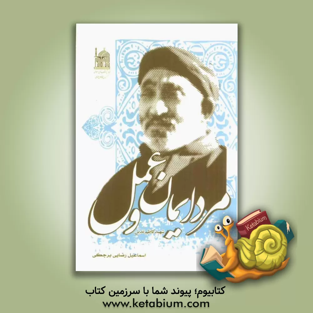 کتاب مرد ایمان و عمل: گذری بر زندگی نامه روحانی شهید کاظم تدین اثر اسماعیل رضایی‌برجکی