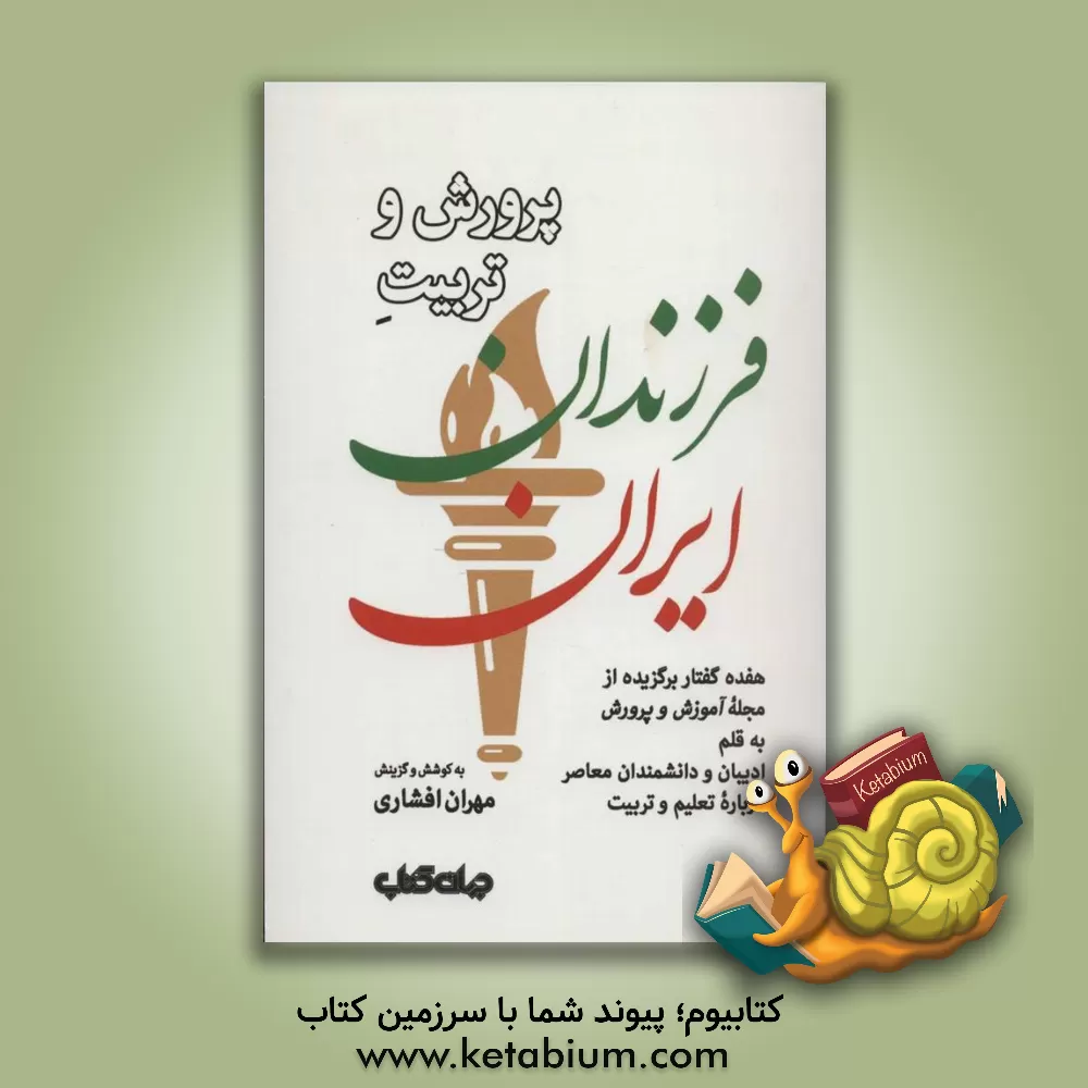 کتاب پرورش و تربیت فرزندان ایران: هفده گفتار برگزیده از مجله آموزش و پرورش به قلم ادیبان و دانشمندان معاصر درباره تعلیم و تربیت اثر مهران افشاری