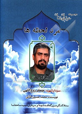 کتاب مرد لحظه ها: زندگی نامه، سیره،  خاطرات و خصوصیات بارز اخلاقی سردار شهید جعفر روح اللهی مسئول حفاظت اطلاعات تیپ پیاده صاحب الزمان (عج) اثر پرویز تقی‌زاده‌دادرس