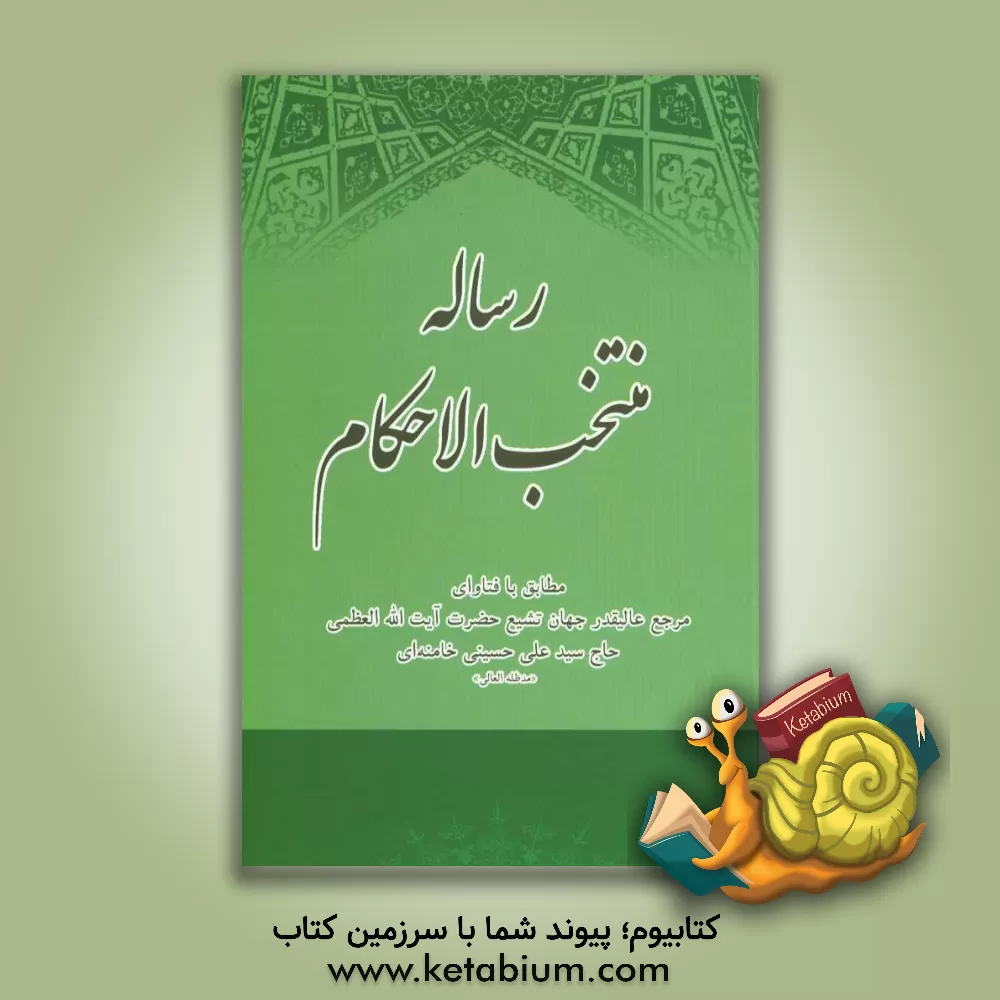 کتاب رساله منتخب الاحکام مطابق با فتاوای مرجع عالیقدر جهان تشیع حضرت آیه الله العظمی حاج سید علی خامنه ای مدظله العالی اثر سیدعلی خامنه ای