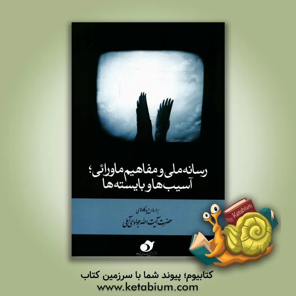 کتاب رسانه ملی و مفاهیم ماورایی؛ آسیب ها و بایسته ها: بر اساس دیدگاه های حضرت آیت الله جوادی آملی اثر محمدصادق دهقان