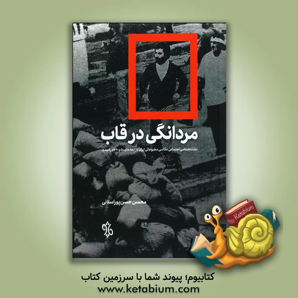 کتاب مردانگی در قاب: نشانه شناسی اجتماعی عکاسی مطبوعاتی ایران در دهه های 50 و 60 خورشیدی اثر محسن حسن‌پوراسلانی