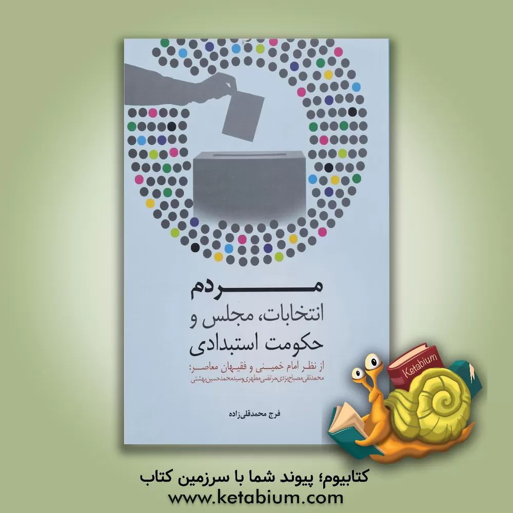 کتاب مردم، انتخابات، مجلس و حکومت استبدادی: از نظر امام خمینی و فقیهان معاصر (محمدتقی مصباح یزدی، مرتضی مطهری و سیدمحمد حسینی بهشتی) اثر فرج محمدقلی‌زاده