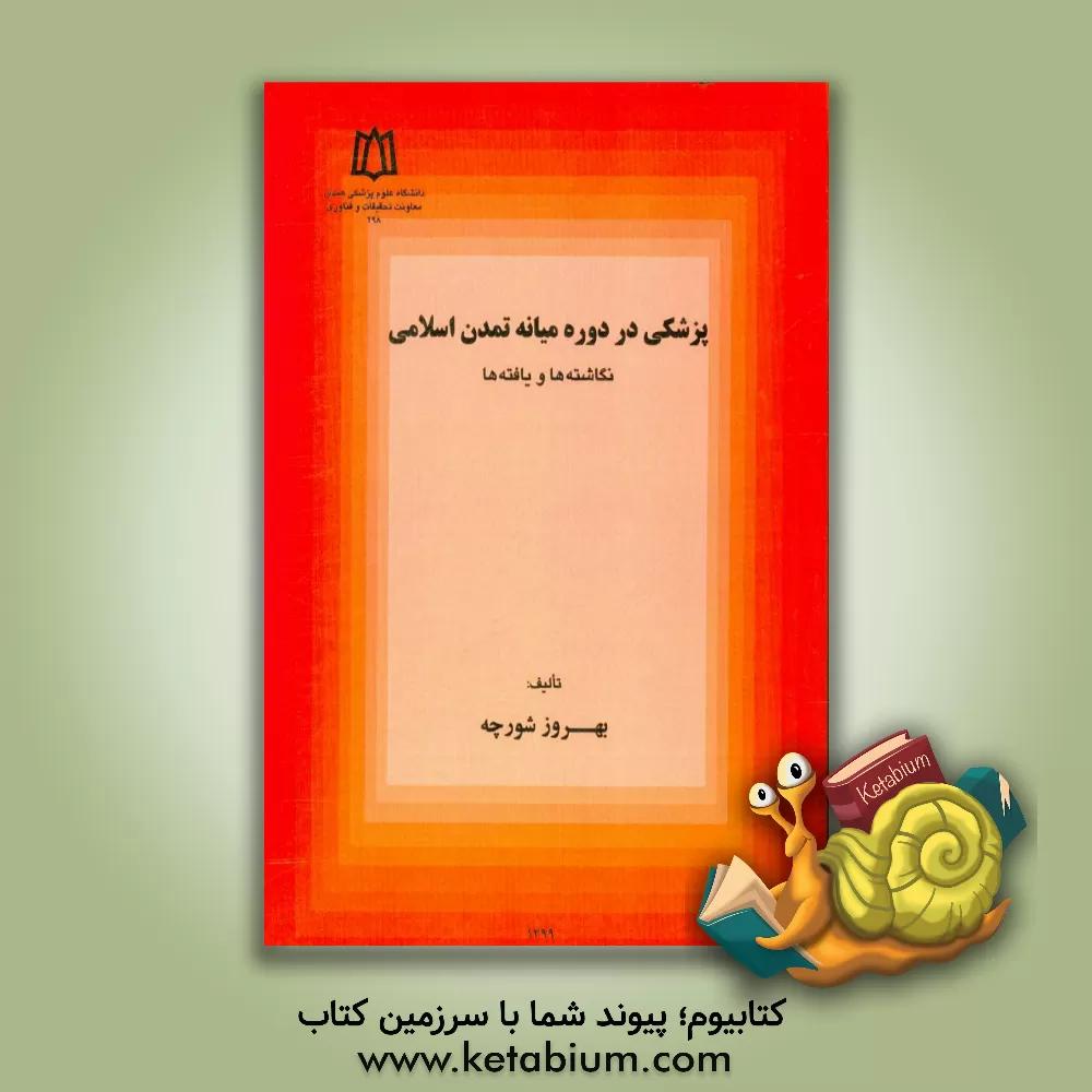 کتاب پزشکی در دوره میانه تمدن اسلامی: نگاشته ها و یافته ها اثر بهروز شورچه