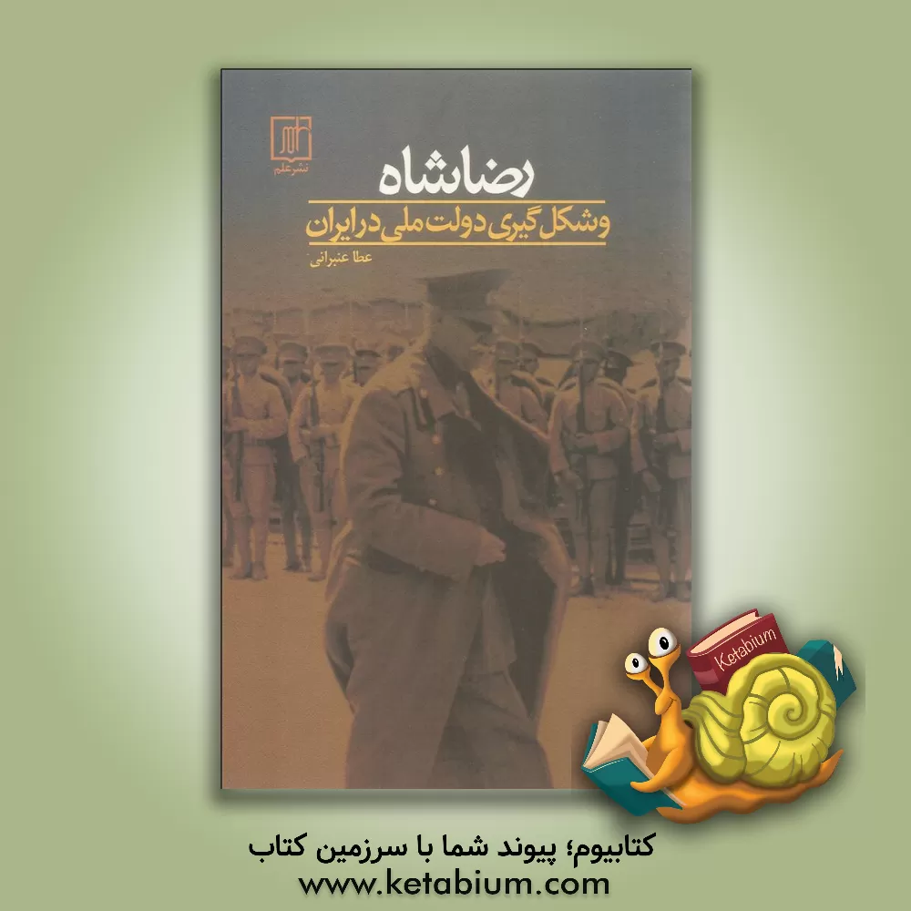 کتاب رضا شاه و شکل گیری دولت ملی در ایران اثر عطا عنبرانی