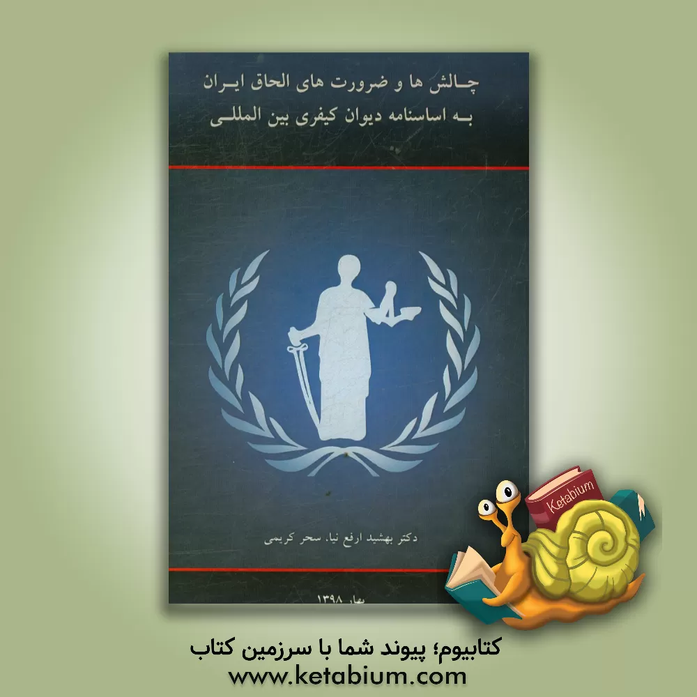 کتاب چالش ها و ضرورت های الحاق ایران به اساسنامه دیوان کیفری بین المللی اثر بهشید ارفع‌نیا