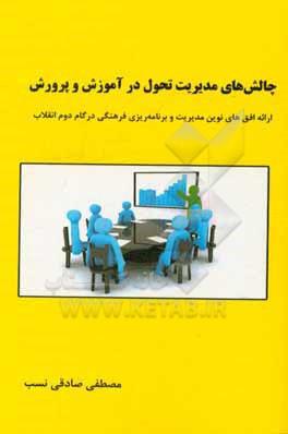 کتاب چالش های مدیریت تحول در آموزش و پرورش: ارائه افق های نوین مدیریت و برنامه ریزی فرهنگی در گام دوم انقلاب اثر مصطفی صادقی‌نسب