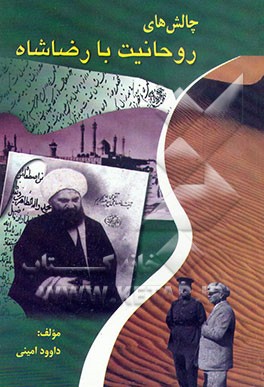 کتاب چالشهای روحانیت با رضا شاه (بررسی علل چالشهای سنت گرایی با نوگرایی عصر رضا شاه) اثر داوود امینی